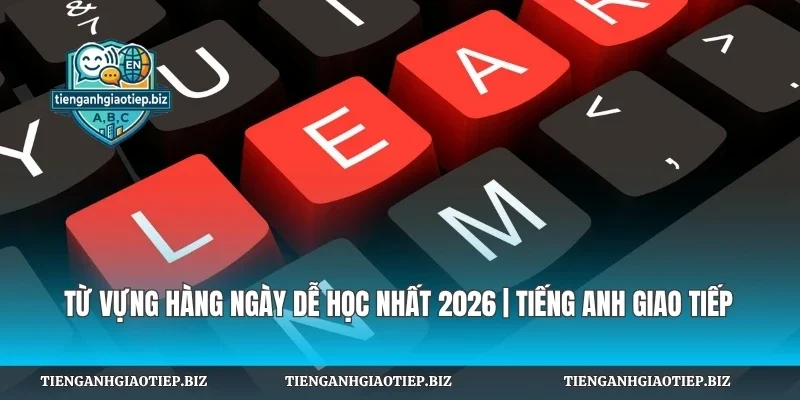 Từ Vựng Hàng Ngày Dễ Học Nhất 2026