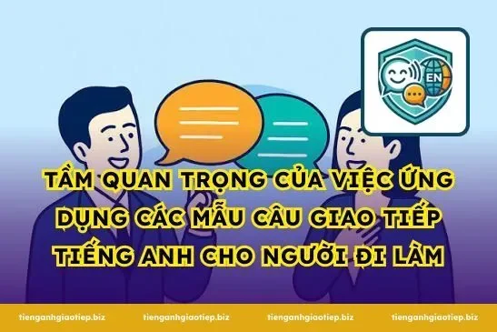 Tầm quan trọng của việc ứng dụng các mẫu câu giao tiếp tiếng Anh cho người đi làm
